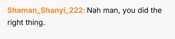Shaman_Shanyi_222 Nah man, you did the right thing.