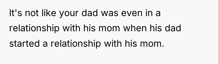 It's not like your dad was even in a relationship...