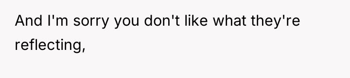 And I'm sorry you don't like what they're reflecting,