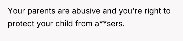 Your parents are abusive and you're right to protect your...