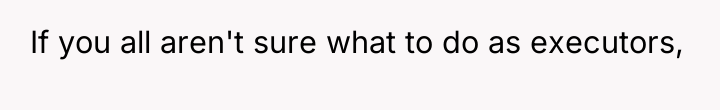If you all aren't sure what to do as executors,