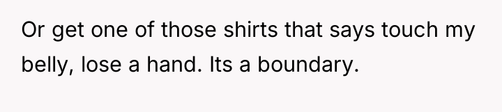 Or get one of those shirts that says touch my...