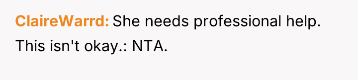 ClaireWarrd She needs professional help. This isn't okay.: NTA.