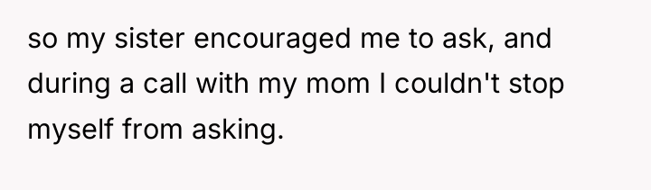 so my sister encouraged me to ask, and during a...