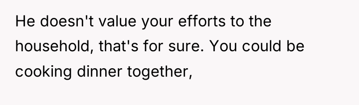 He doesn't value your efforts to the household, that's for...