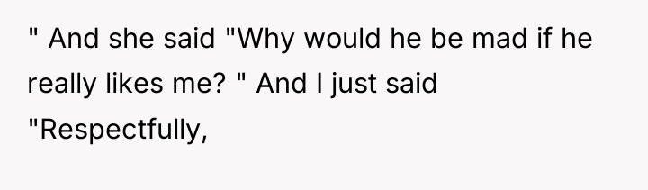 " And she said "Why would he be mad if...