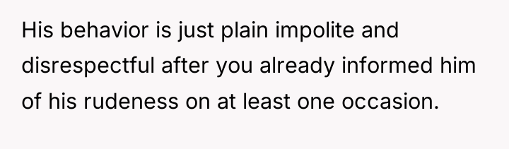 His behavior is just plain impolite and disrespectful after you...