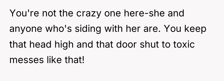 You're not the crazy one here-she and anyone who's siding...