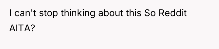 I can't stop thinking about this So Reddit AITA?