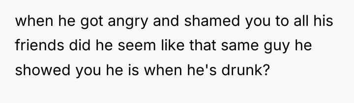 when he got angry and shamed you to all his...