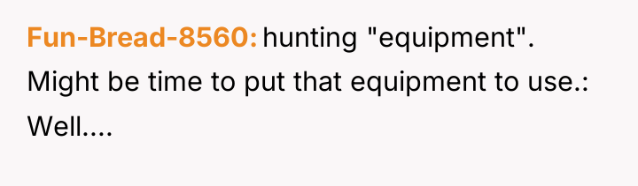 Fun-Bread-8560 hunting "equipment". Might be time to put that equipment...
