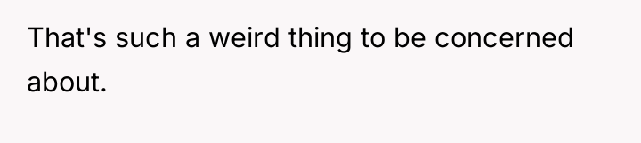 That's such a weird thing to be concerned about.