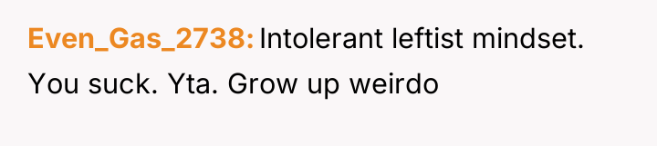Even_Gas_2738 Intolerant leftist mindset. You suck. Yta. Grow up weirdo