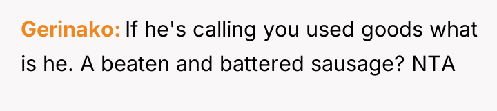 Gerinako If he's calling you used goods what is he....