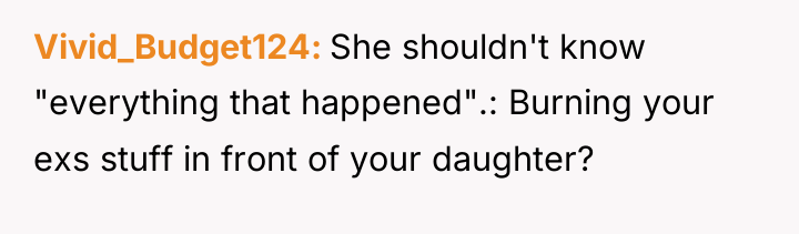 Vivid_Budget124 She shouldn't know "everything that happened".: Burning your exs...