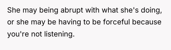 She may being abrupt with what she's doing, or she...