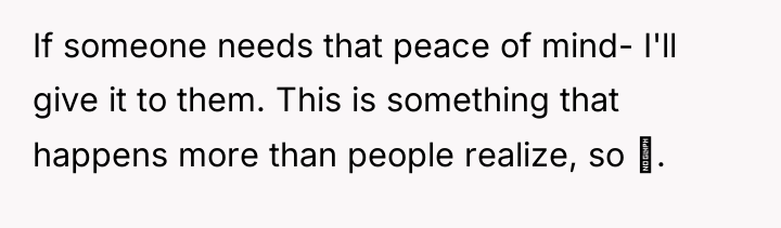 If someone needs that peace of mind- I'll give it...
