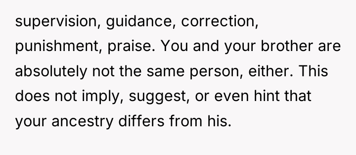 supervision, guidance, correction, punishment, praise. You and your brother are...