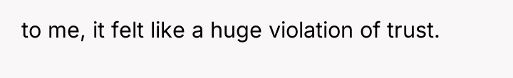 to me, it felt like a huge violation of trust.