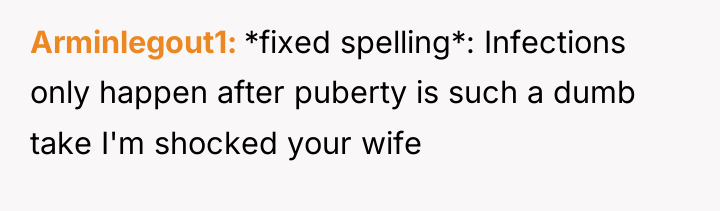 Arminlegout1 *fixed spelling*: Infections only happen after puberty is such...