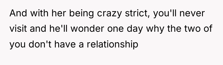 And with her being crazy strict, you'll never visit and...
