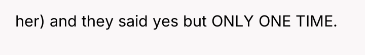 her) and they said yes but ONLY ONE TIME.