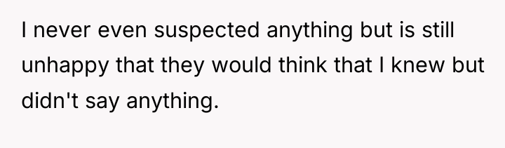 I never even suspected anything but is still unhappy that...