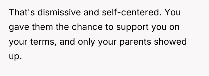 That's dismissive and self-centered. You gave them the chance to...