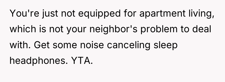 You're just not equipped for apartment living, which is not...