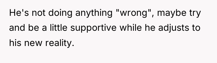 He's not doing anything "wrong", maybe try and be a...