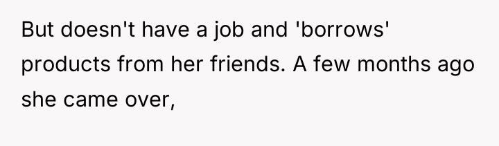 But doesn't have a job and 'borrows' products from her...