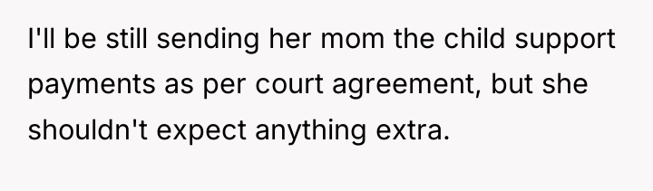 I'll be still sending her mom the child support payments...