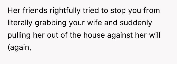 Her friends rightfully tried to stop you from literally grabbing...