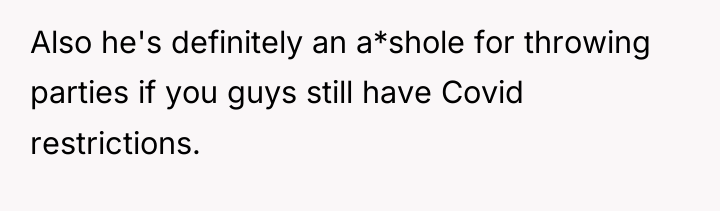 Also he's definitely an a*shole for throwing parties if you...