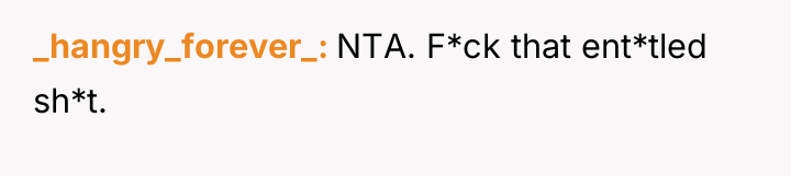 _hangry_forever_ NTA. F*ck that ent*tled sh*t.