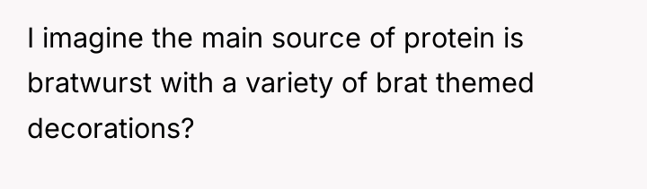 I imagine the main source of protein is bratwurst with...