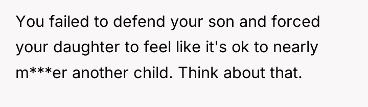 You failed to defend your son and forced your daughter...