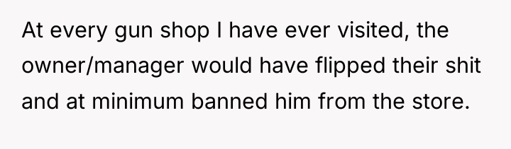 At every gun shop I have ever visited, the owner/manager...