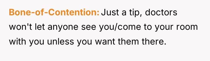 Bone-of-Contention Just a tip, doctors won't let anyone see you/come...