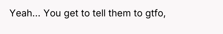 Yeah... You get to tell them to gtfo,