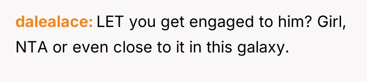 dalealace LET you get engaged to him? Girl, NTA or...