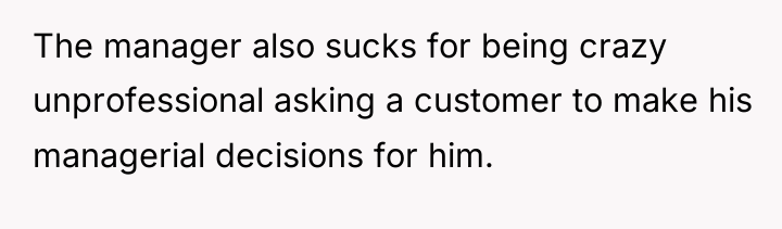 The manager also sucks for being crazy unprofessional asking a...