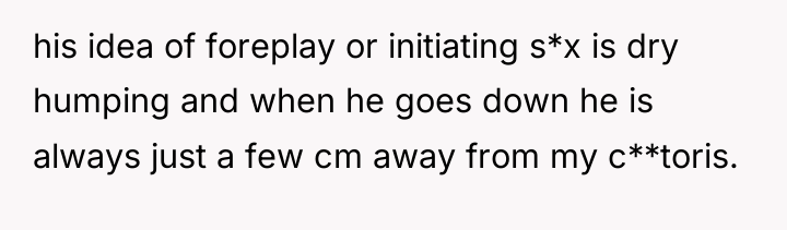 his idea of foreplay or initiating s*x is dry humping...
