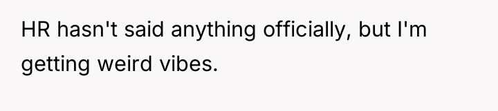 HR hasn't said anything officially, but I'm getting weird vibes.