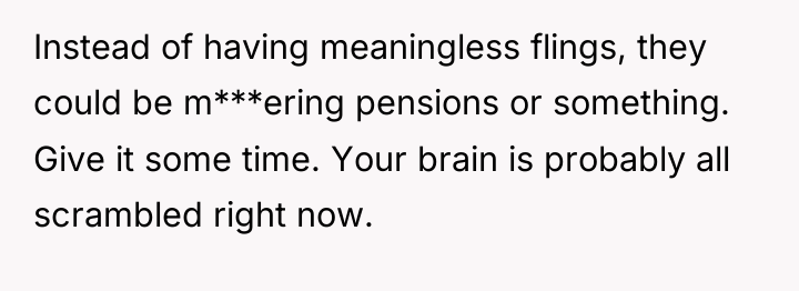Instead of having meaningless flings, they could be m***ering pensions...