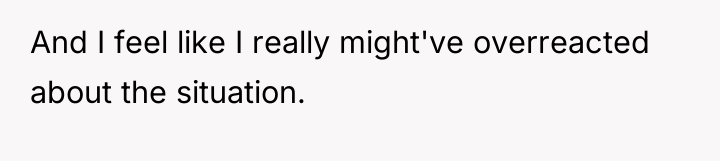 And I feel like I really might've overreacted about the...