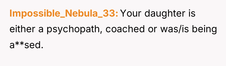 Impossible_Nebula_33 Your daughter is either a psychopath, coached or was/is...