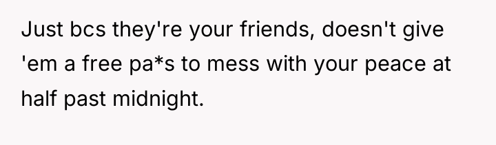 Just bcs they're your friends, doesn't give 'em a free...