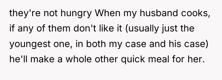 they're not hungry When my husband cooks, if any of...