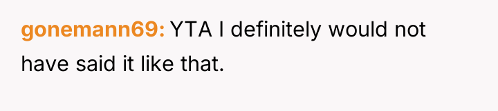 gonemann69 YTA I definitely would not have said it like...